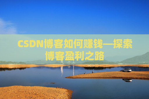 CSDN博客如何赚钱—探索博客盈利之路